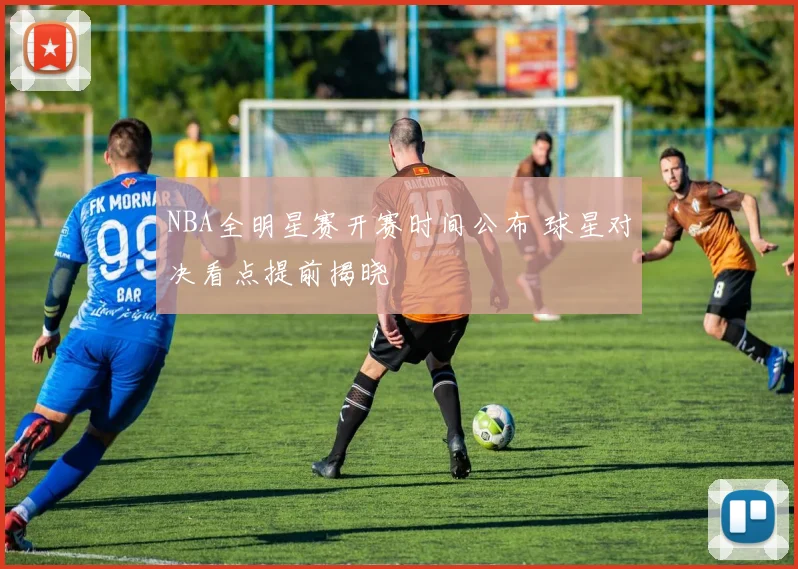 NBA全明星赛开赛时间公布 球星对决看点提前揭晓