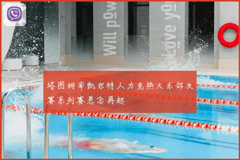 塔图姆率凯尔特人力克热火东部决赛系列赛悬念再起