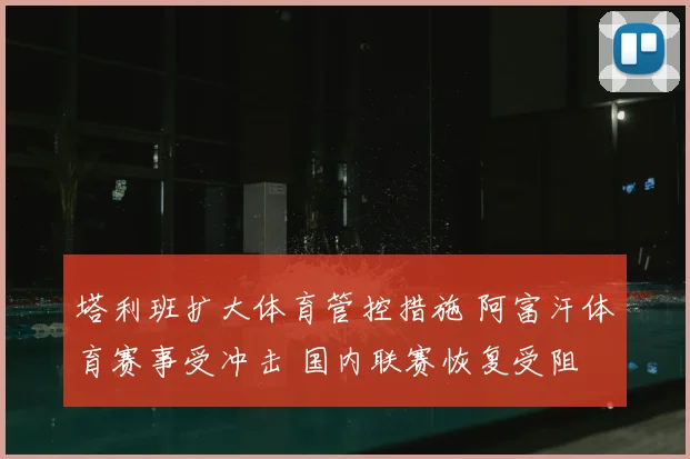 塔利班扩大体育管控措施 阿富汗体育赛事受冲击 国内联赛恢复受阻